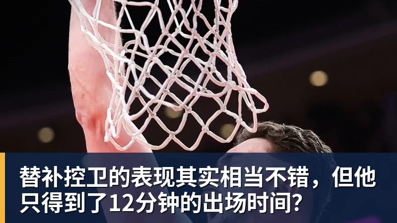 尊龙凯时替补控卫的表现其实相当不错,但他只得到了12分钟的出场时间?